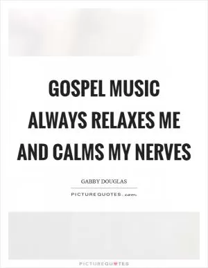 Gospel music always relaxes me and calms my nerves Picture Quote #1