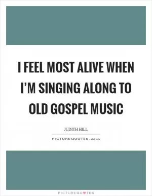 I feel most alive when I’m singing along to old gospel music Picture Quote #1