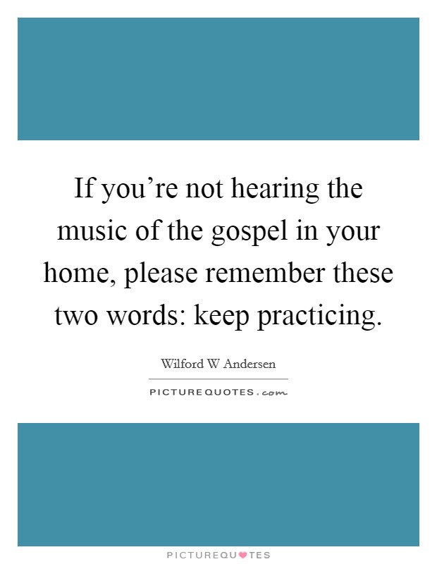 If you're not hearing the music of the gospel in your home, please remember these two words: keep practicing. Picture Quote #1