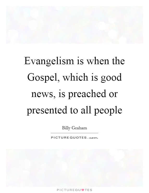 Evangelism is when the Gospel, which is good news, is preached or presented to all people Picture Quote #1