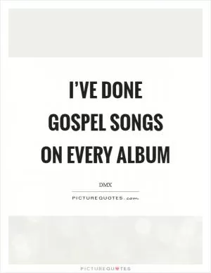 I’ve done gospel songs on every album Picture Quote #1
