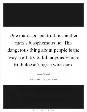 One man’s gospel truth is another man’s blasphemous lie. The dangerous thing about people is the way we’ll try to kill anyone whose truth doesn’t agree with ours Picture Quote #1