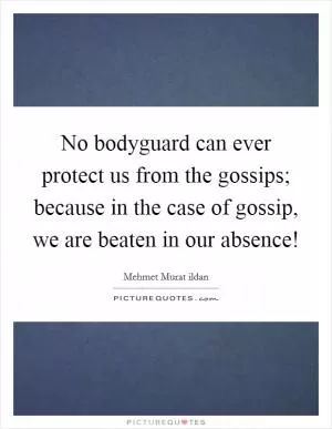 No bodyguard can ever protect us from the gossips; because in the case of gossip, we are beaten in our absence! Picture Quote #1