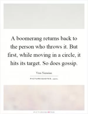A boomerang returns back to the person who throws it. But first, while moving in a circle, it hits its target. So does gossip Picture Quote #1