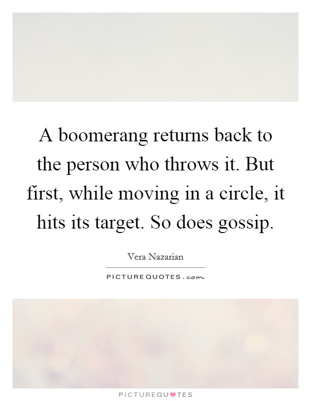 A boomerang returns back to the person who throws it. But first, while moving in a circle, it hits its target. So does gossip. Picture Quote #1