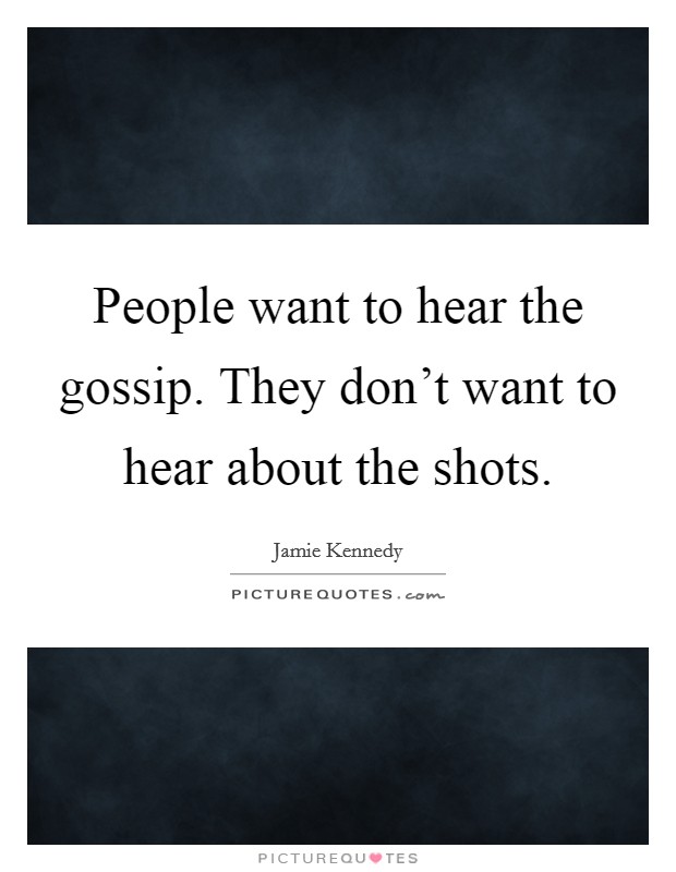 People want to hear the gossip. They don't want to hear about the shots. Picture Quote #1