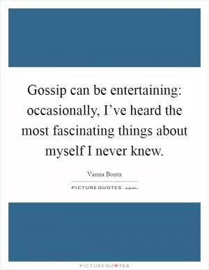 Gossip can be entertaining: occasionally, I’ve heard the most fascinating things about myself I never knew Picture Quote #1
