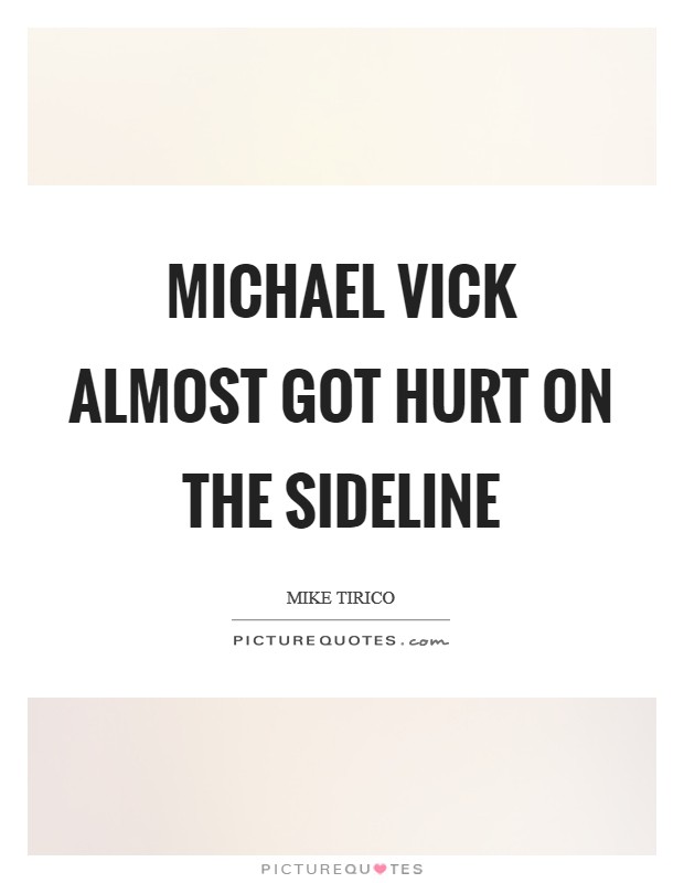 Michael Vick almost got hurt on the sideline Picture Quote #1