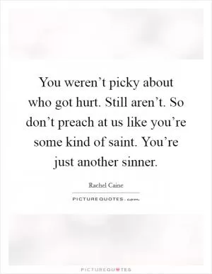 You weren’t picky about who got hurt. Still aren’t. So don’t preach at us like you’re some kind of saint. You’re just another sinner Picture Quote #1