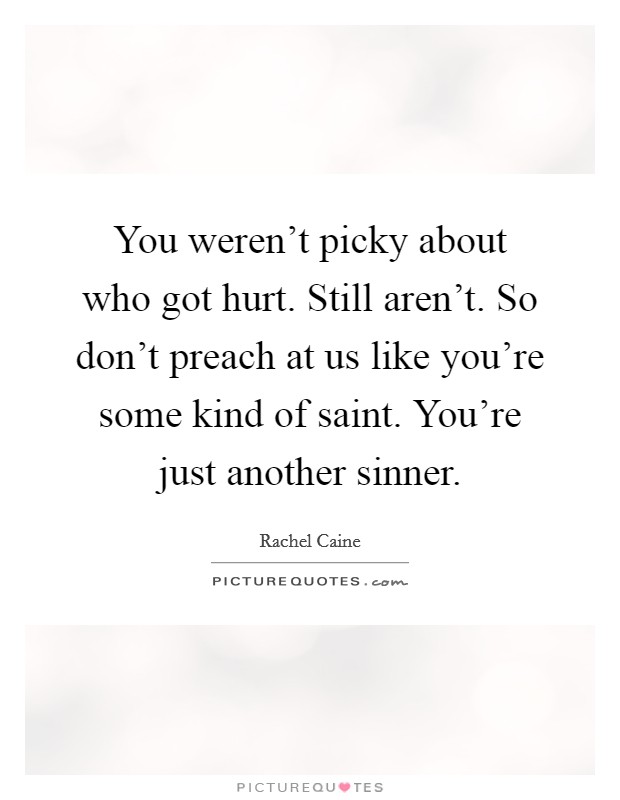 You weren't picky about who got hurt. Still aren't. So don't preach at us like you're some kind of saint. You're just another sinner. Picture Quote #1