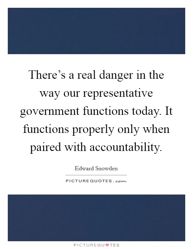 There's a real danger in the way our representative government functions today. It functions properly only when paired with accountability. Picture Quote #1