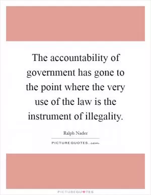 The accountability of government has gone to the point where the very use of the law is the instrument of illegality Picture Quote #1