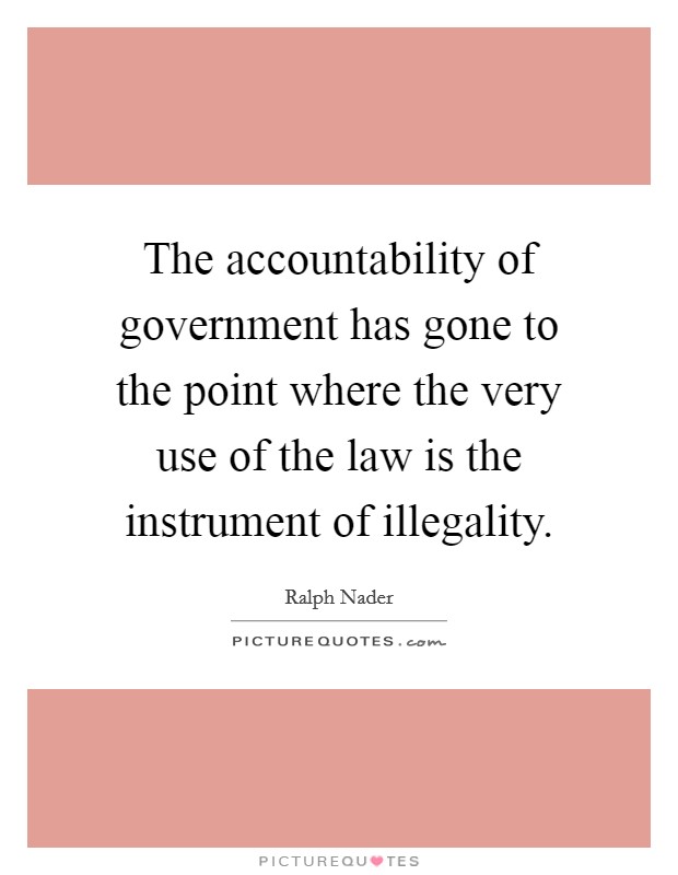The accountability of government has gone to the point where the very use of the law is the instrument of illegality. Picture Quote #1