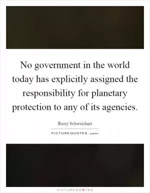 No government in the world today has explicitly assigned the responsibility for planetary protection to any of its agencies Picture Quote #1