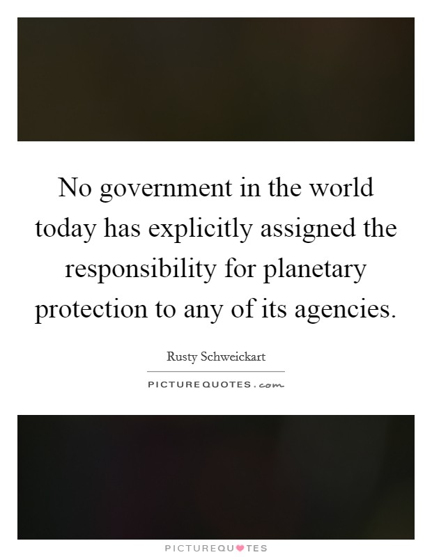 No government in the world today has explicitly assigned the responsibility for planetary protection to any of its agencies. Picture Quote #1