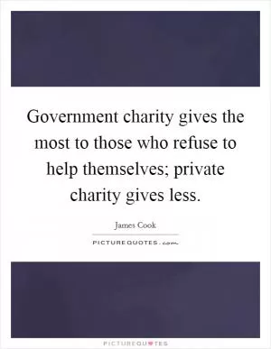 Government charity gives the most to those who refuse to help themselves; private charity gives less Picture Quote #1