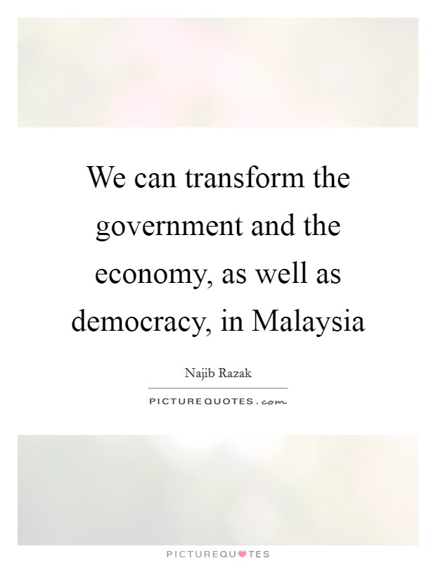 We can transform the government and the economy, as well as democracy, in Malaysia Picture Quote #1