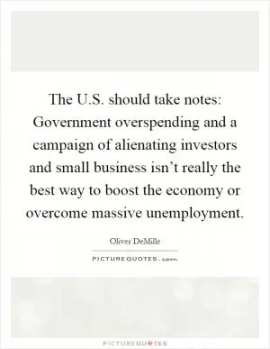 The U.S. should take notes: Government overspending and a campaign of alienating investors and small business isn’t really the best way to boost the economy or overcome massive unemployment Picture Quote #1