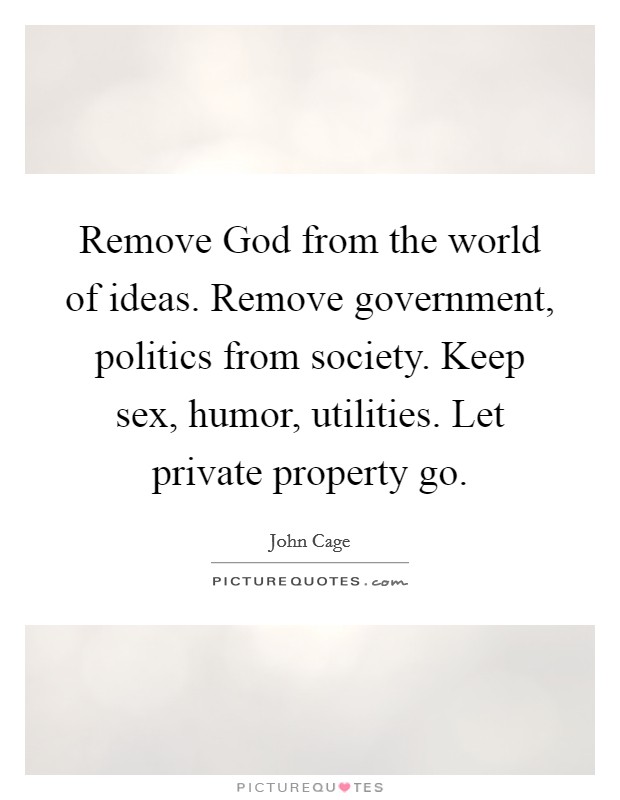 Remove God from the world of ideas. Remove government, politics from society. Keep sex, humor, utilities. Let private property go. Picture Quote #1