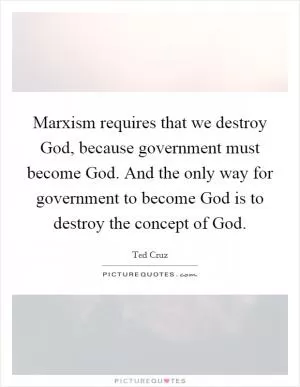 Marxism requires that we destroy God, because government must become God. And the only way for government to become God is to destroy the concept of God Picture Quote #1