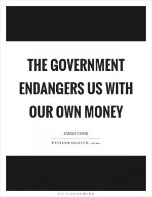 The government endangers us with our own money Picture Quote #1