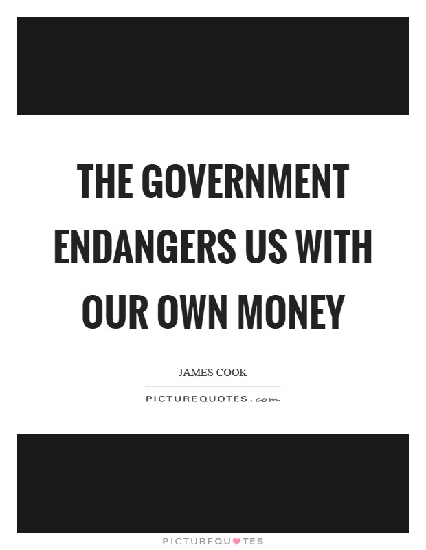 The government endangers us with our own money Picture Quote #1