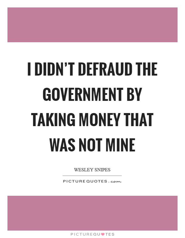 I didn't defraud the government by taking money that was not mine Picture Quote #1