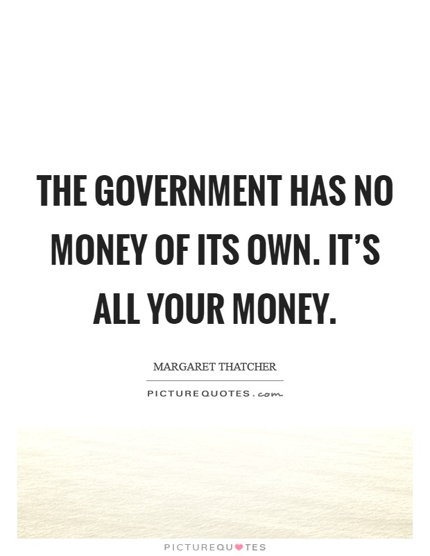 The government has no money of its own. It's all your money. Picture Quote #1