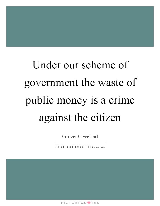 Under our scheme of government the waste of public money is a crime against the citizen Picture Quote #1