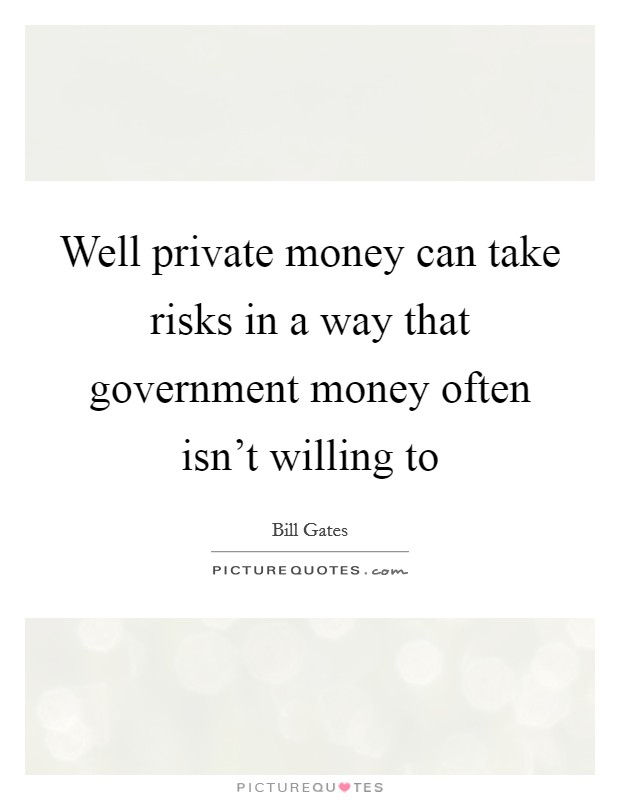 Well private money can take risks in a way that government money often isn't willing to Picture Quote #1