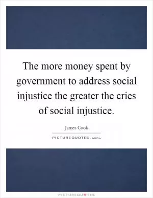 The more money spent by government to address social injustice the greater the cries of social injustice Picture Quote #1