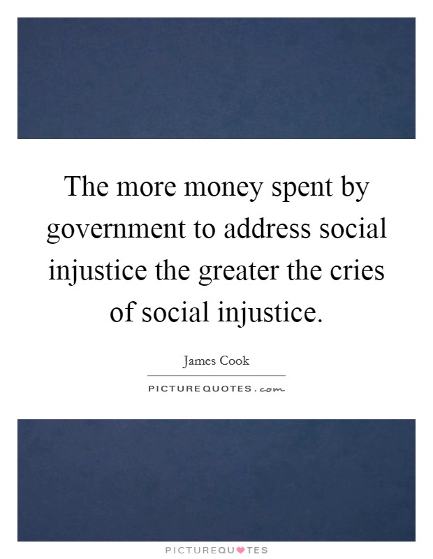 The more money spent by government to address social injustice the greater the cries of social injustice. Picture Quote #1