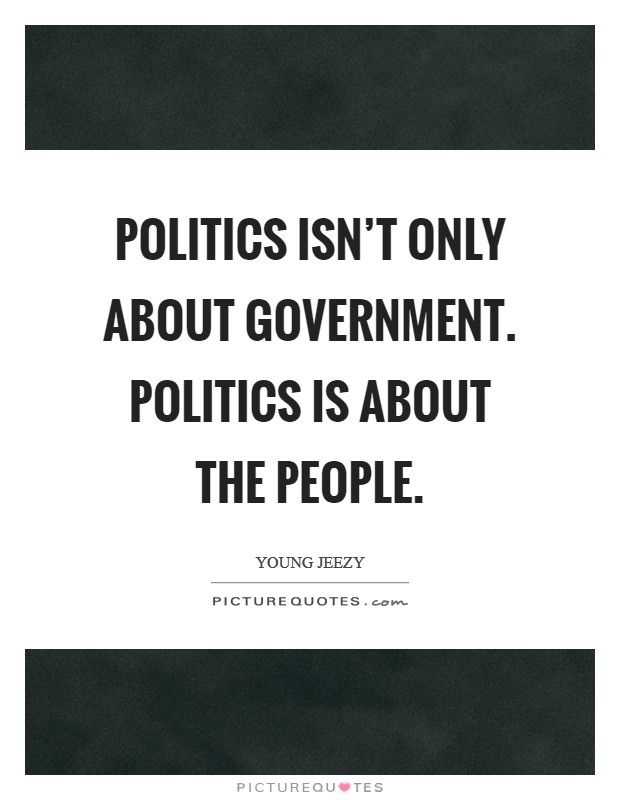 Politics isn't only about government. Politics is about the people. Picture Quote #1