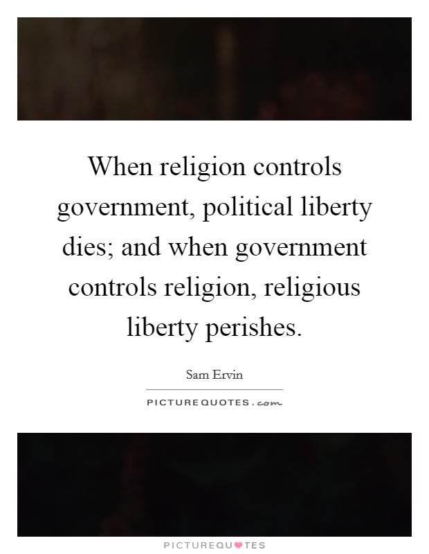 When religion controls government, political liberty dies; and when government controls religion, religious liberty perishes. Picture Quote #1