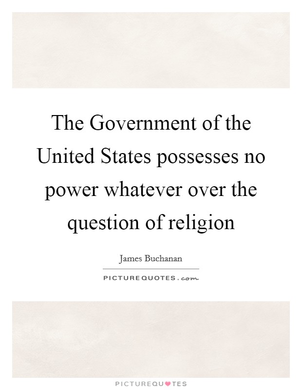 The Government of the United States possesses no power whatever over the question of religion Picture Quote #1