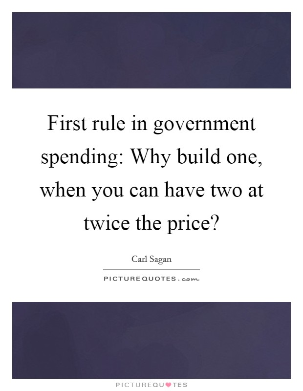 First rule in government spending: Why build one, when you can have two at twice the price? Picture Quote #1