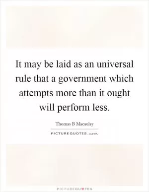 It may be laid as an universal rule that a government which attempts more than it ought will perform less Picture Quote #1