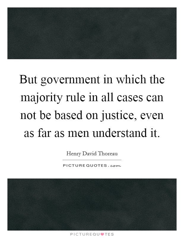 But government in which the majority rule in all cases can not be based on justice, even as far as men understand it. Picture Quote #1