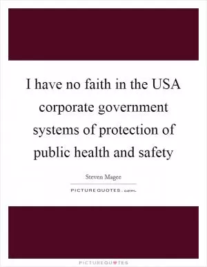 I have no faith in the USA corporate government systems of protection of public health and safety Picture Quote #1