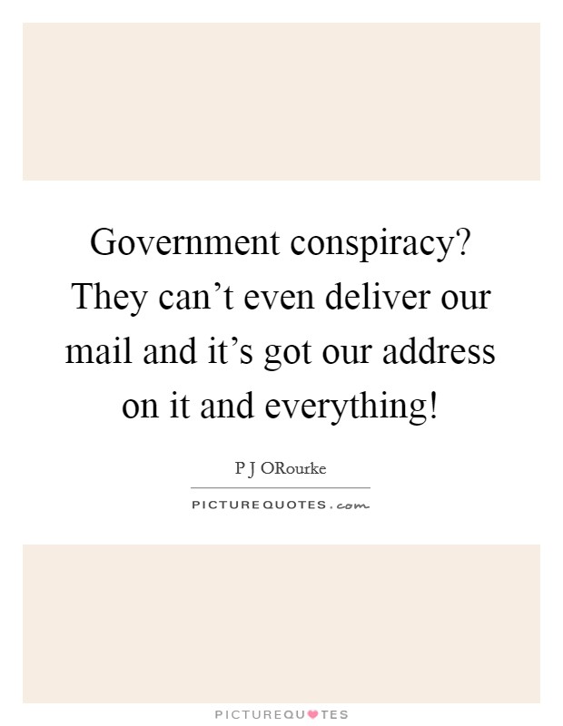 Government conspiracy? They can't even deliver our mail and it's got our address on it and everything! Picture Quote #1