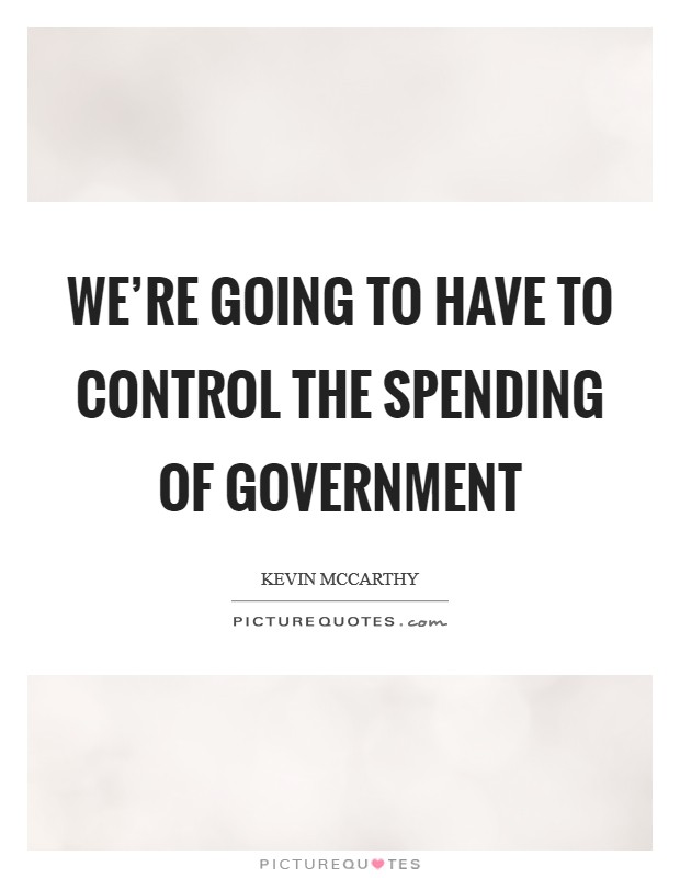 We're going to have to control the spending of government Picture Quote #1