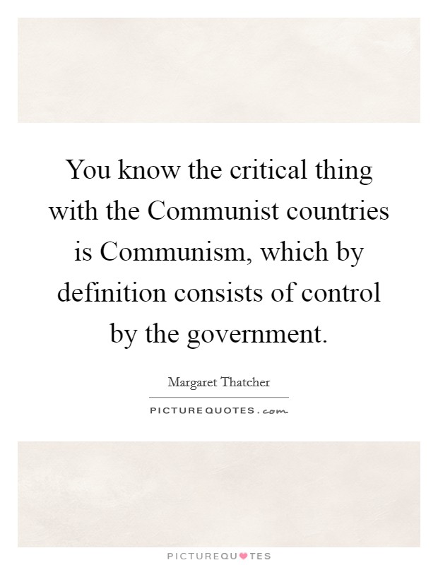 You know the critical thing with the Communist countries is Communism, which by definition consists of control by the government. Picture Quote #1