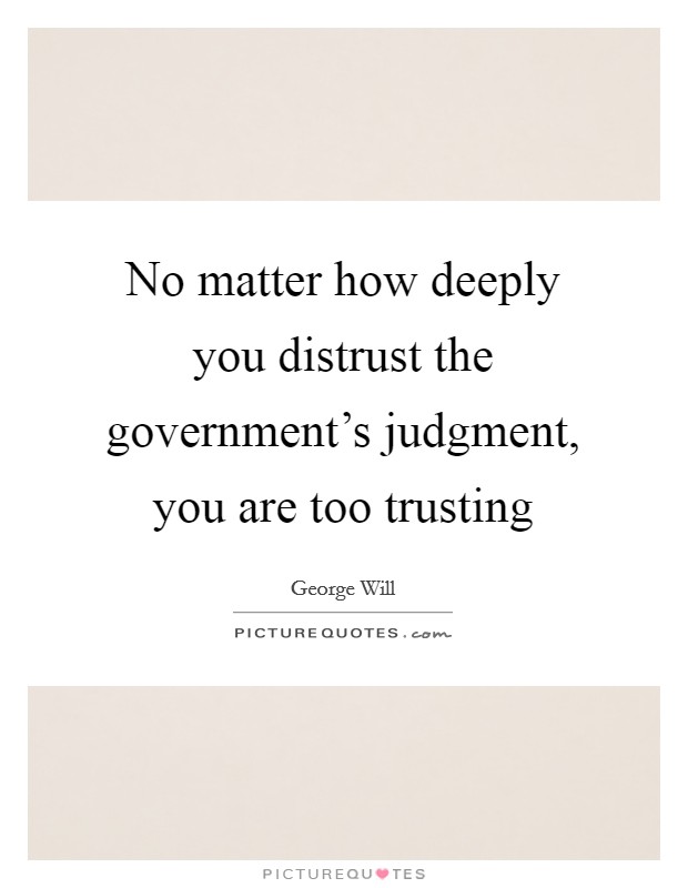 No matter how deeply you distrust the government's judgment, you are too trusting Picture Quote #1