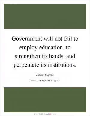 Government will not fail to employ education, to strengthen its hands, and perpetuate its institutions Picture Quote #1