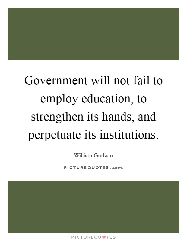 Government will not fail to employ education, to strengthen its hands, and perpetuate its institutions. Picture Quote #1
