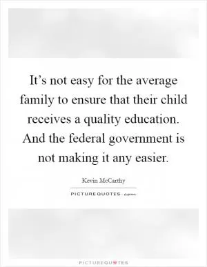 It’s not easy for the average family to ensure that their child receives a quality education. And the federal government is not making it any easier Picture Quote #1