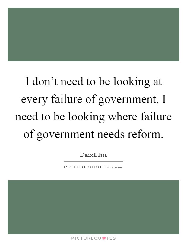 I don't need to be looking at every failure of government, I need to be looking where failure of government needs reform. Picture Quote #1