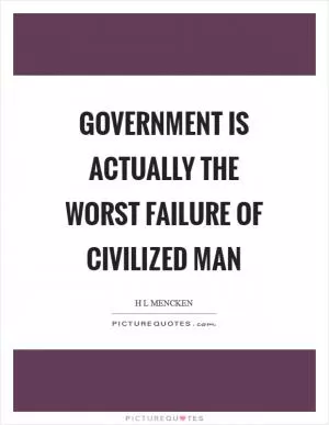 Government is actually the worst failure of civilized man Picture Quote #1