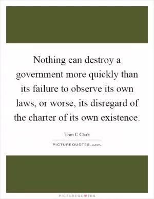 Nothing can destroy a government more quickly than its failure to observe its own laws, or worse, its disregard of the charter of its own existence Picture Quote #1