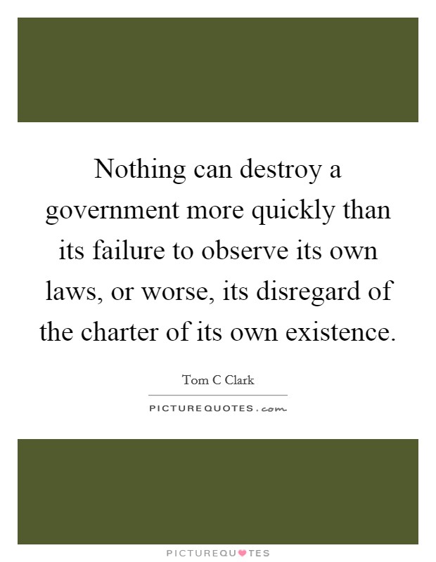 Nothing can destroy a government more quickly than its failure to observe its own laws, or worse, its disregard of the charter of its own existence. Picture Quote #1